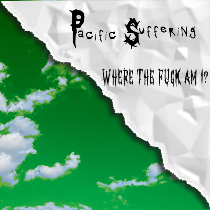 WHERE THE FUCK AM I Pacific Suffering