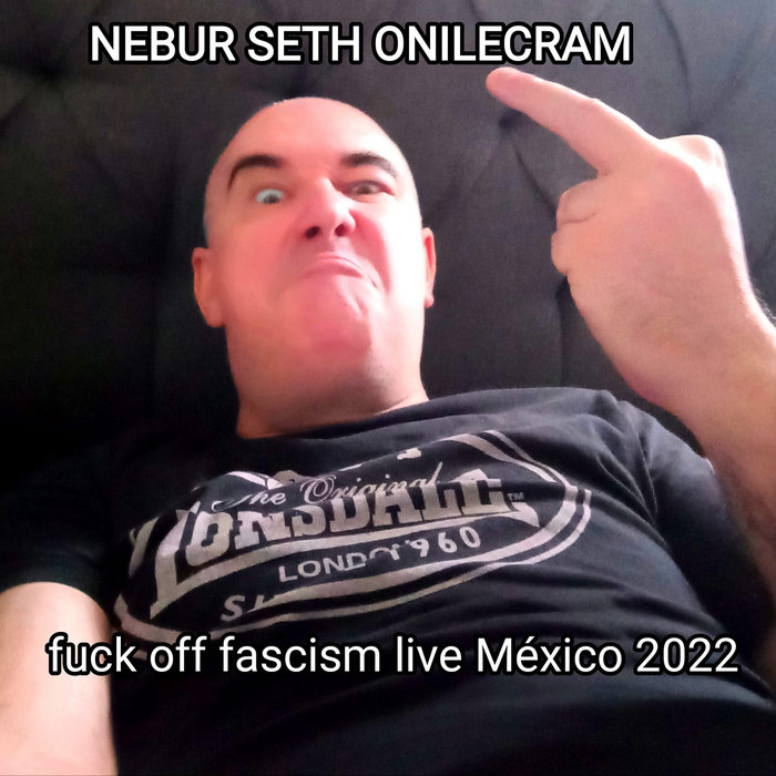 FUCK OFF FASCISM LIVE MEXICO NEBUR SETH ONILECRAM
