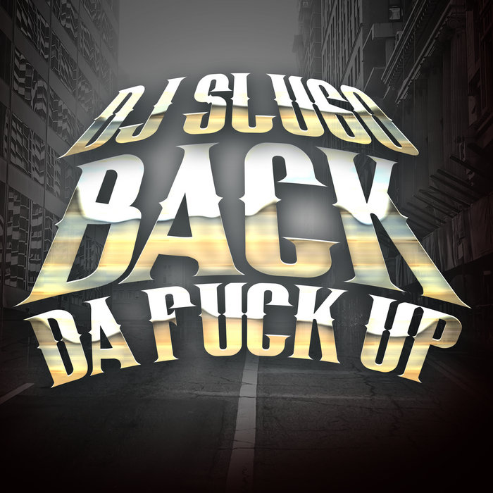 Back Da Fuck Up DJ Slugo