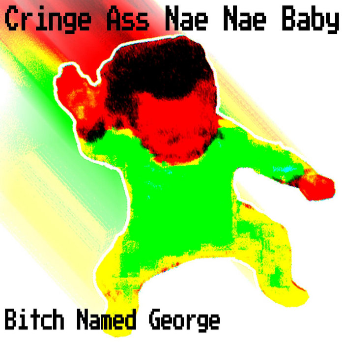 Cringe Ass Nae Nae Baby Bitch Named George