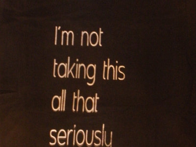 I'm Not Taking This All That Seriously T-shirt main photo