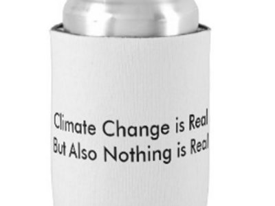 CLIMATE CHANGE IS REAL BUT NOTHING IS REAL: BEER KOOZIE main photo