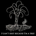 I can't shit because I'm a tree. image