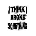 I Think I Broke Something image