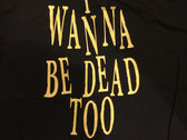 "I Wanna Be Dead Too" T-shirt photo 