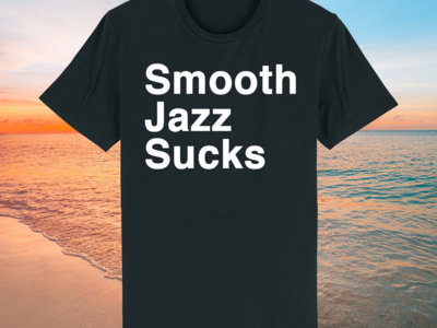 Smooth Jazz Sucks T-Shirt - Order NOW! main photo