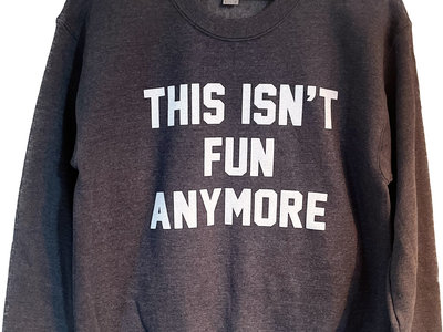 "This Isn't Fun Anymore" Sweatshirt main photo
