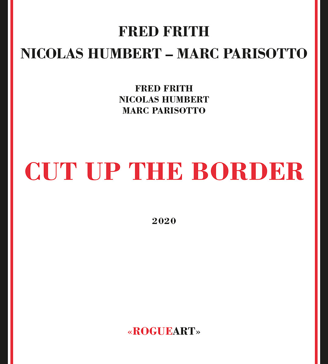 CUT UP THE BORDER | FRED FRITH - NICOLS HUMBERT - MARC PAROSOTTO | RogueArt