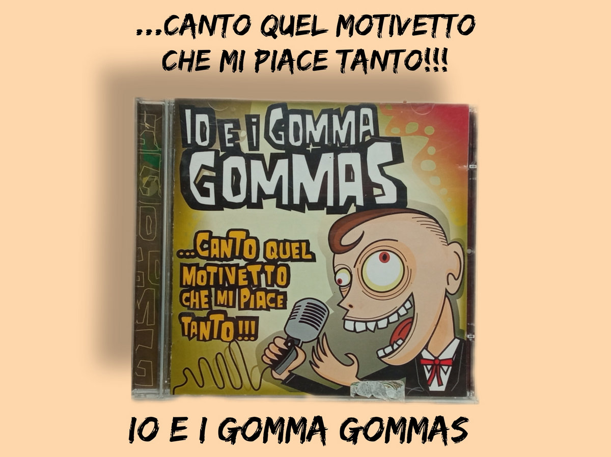 ...Canto quel motivetto che mi piace tanto!!! Io e i Gomma Gommas