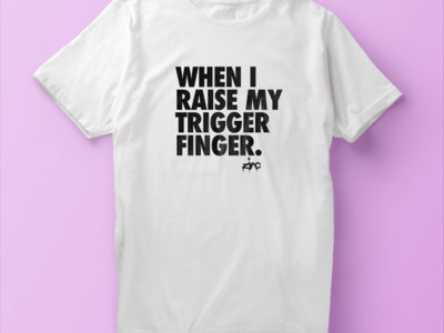 'when I raise my trigger finger' t-shirt main photo