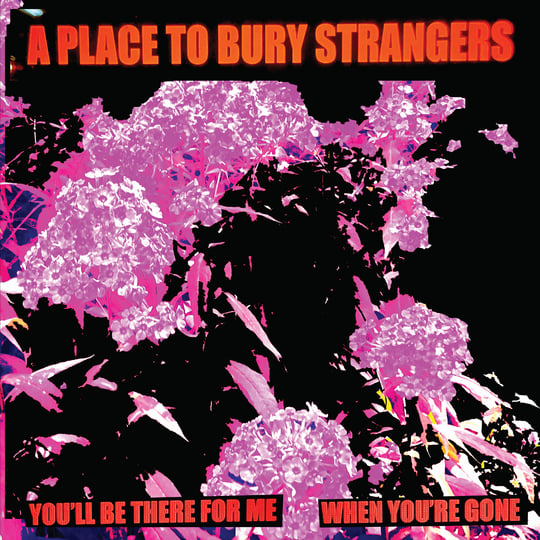 You'll Be There For Me/When You're Gone | A Place To Bury Strangers