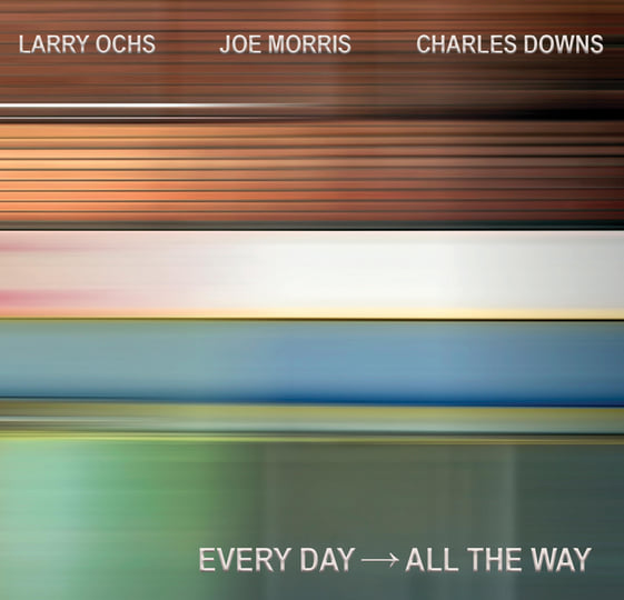 EVERY DAY → ALL THE WAY | Larry Ochs/Joe Morris/Charles Downs