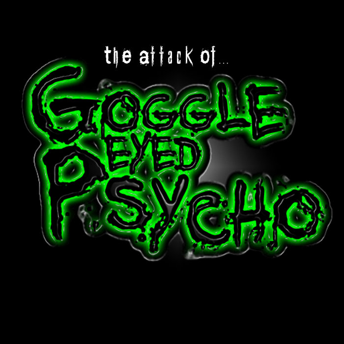 The Attack Of GoggleEyedPsycho goggleeyedpsycho McDylbot
