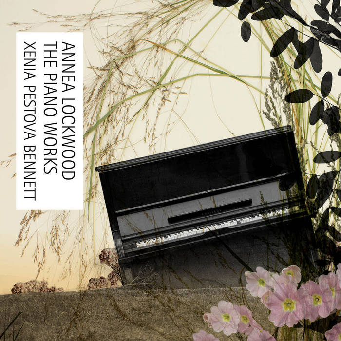 Annea Lockwood The Piano Works | Xenia Pestova Bennett | Unsounds