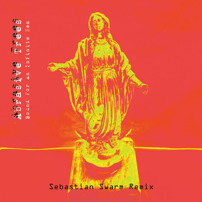 Bound For An Infinite Sea (Sebastian Swarm Remixes) Abrasive Trees