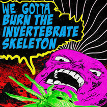 We Gotta Burn The Invertebrate Skeleton cover art