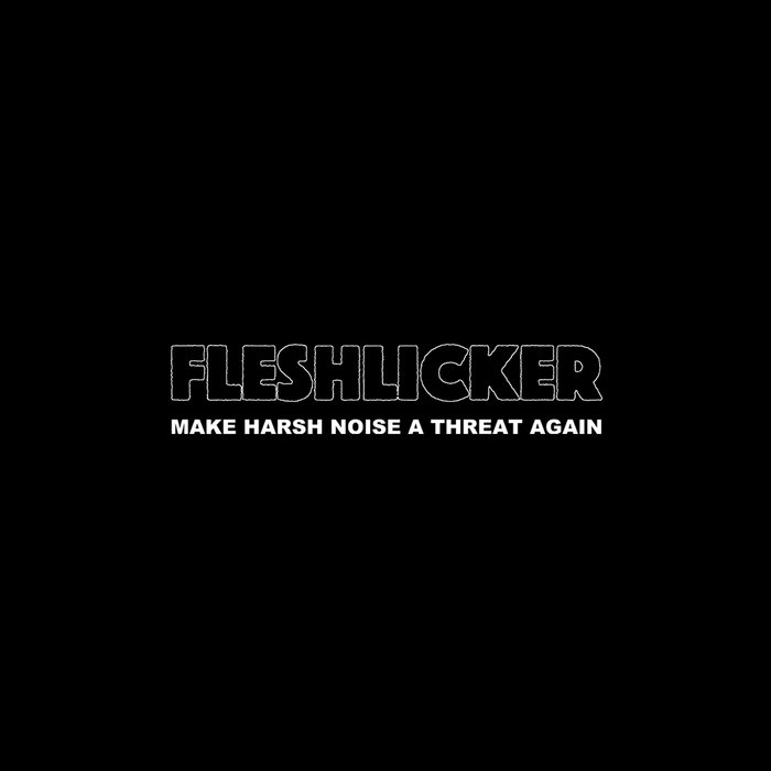 MAKE HARSH NOISE A THREAT AGAIN FLESHLICKER