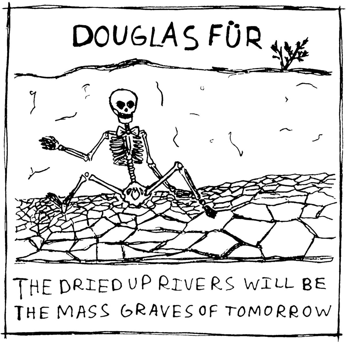 the dried up rivers will be the mass graves of tomorrow by Douglas Fur