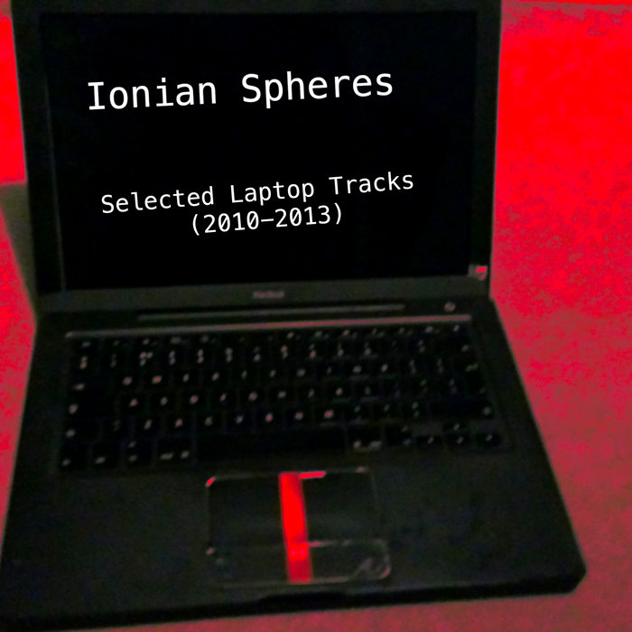 Selected Laptop Tracks (2010 2013) Ionian Spheres