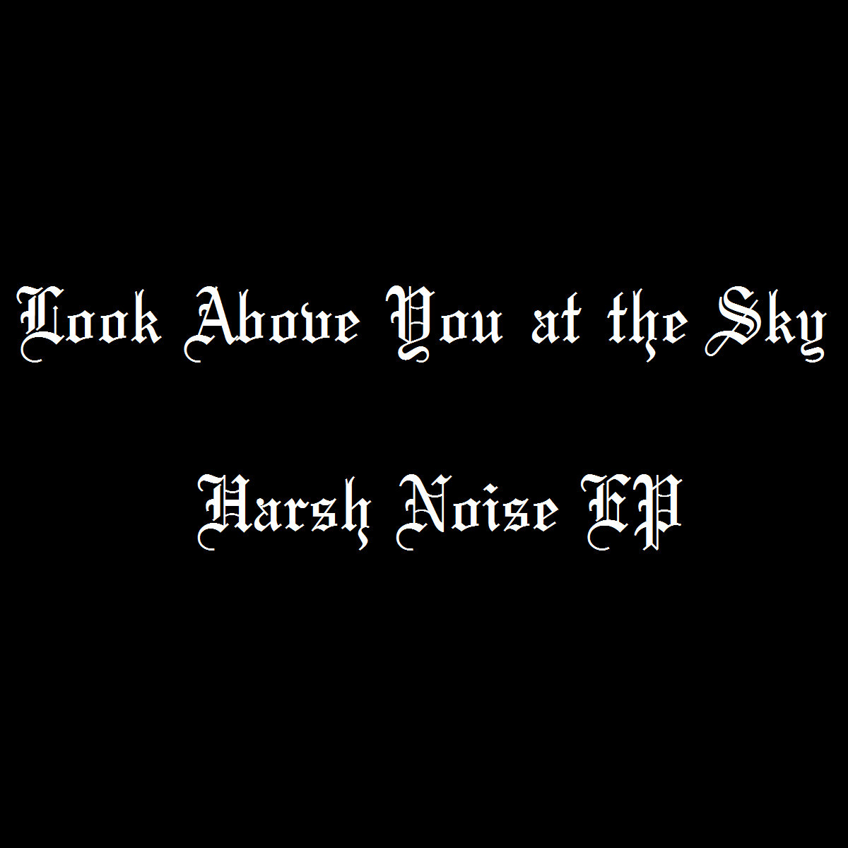 Harsh Noise EP Look Above You at the Sky