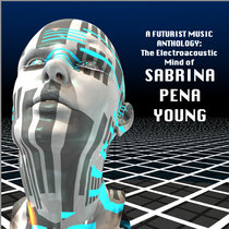 A FUTURIST MUSIC ANTHOLOGY: The Electroacoustic Mind of Sabrina Pena Young 2001-2014 cover art