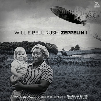 Willie Bell Rush: Zeppelin I | Waves_On_Waves, Sonic Shades Of