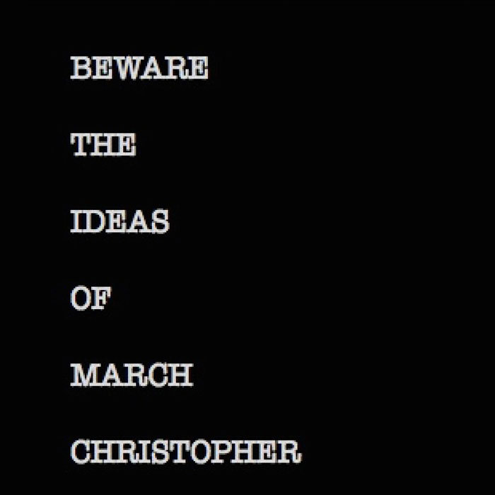 Christopher – Beware the ideas of March