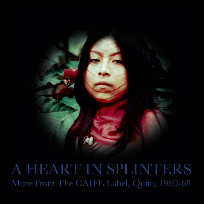 A Heart In Splinters: More From The CAIFE Label, Quito, 1960-68