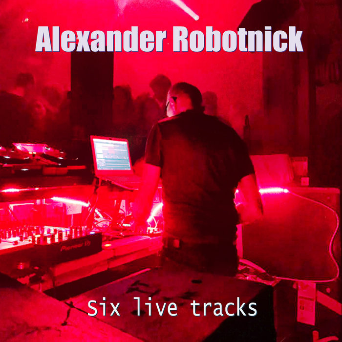 Six Live Tracks | Alexander Robotnick