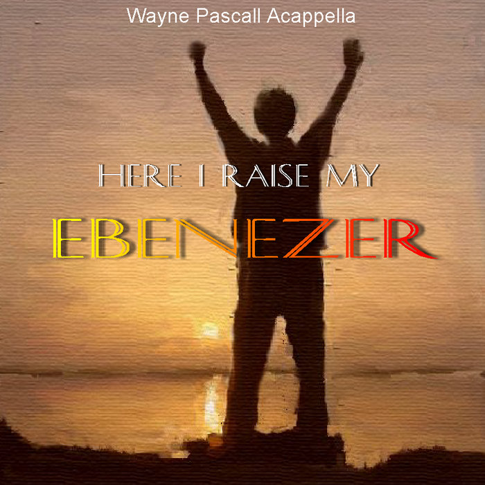 Here I Raise My Ebenezer Wayne Pascall Acappella