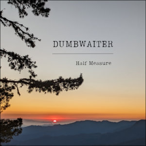 Dumb Waiter — Half Measure