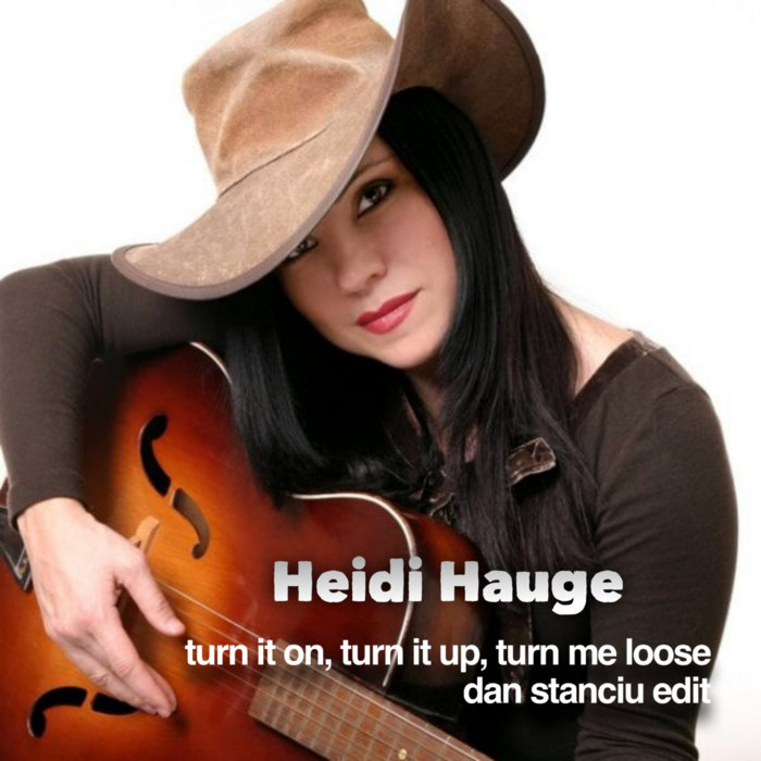 Heidi hauge turn it on turn it up turn me loose dan stanciu edit