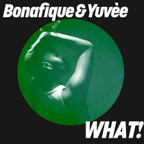 Bonafique & Yuvèe — Bonafique & Yuvèe - WHAT! (Extended Mix)