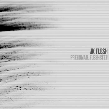 JK FLESH - PREHUMAN. FLESHSTEP