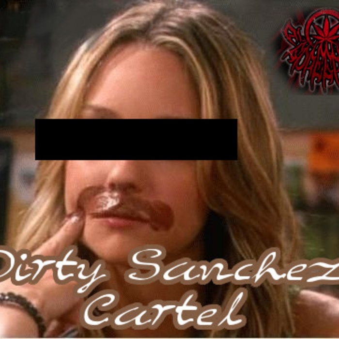 Dirty Sanchez Cartel | Al Goregrind