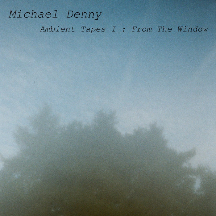 Ambient Tapes I : From The Window | Michael Denny