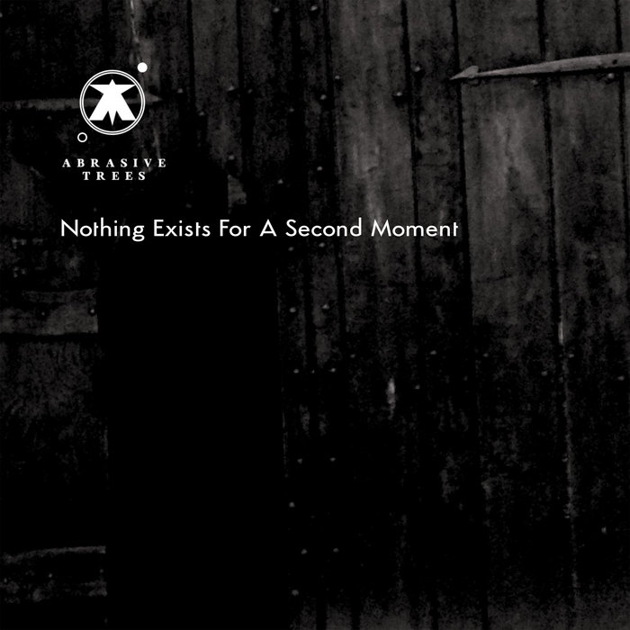 Nothing Exists For A Second Moment Abrasive Trees