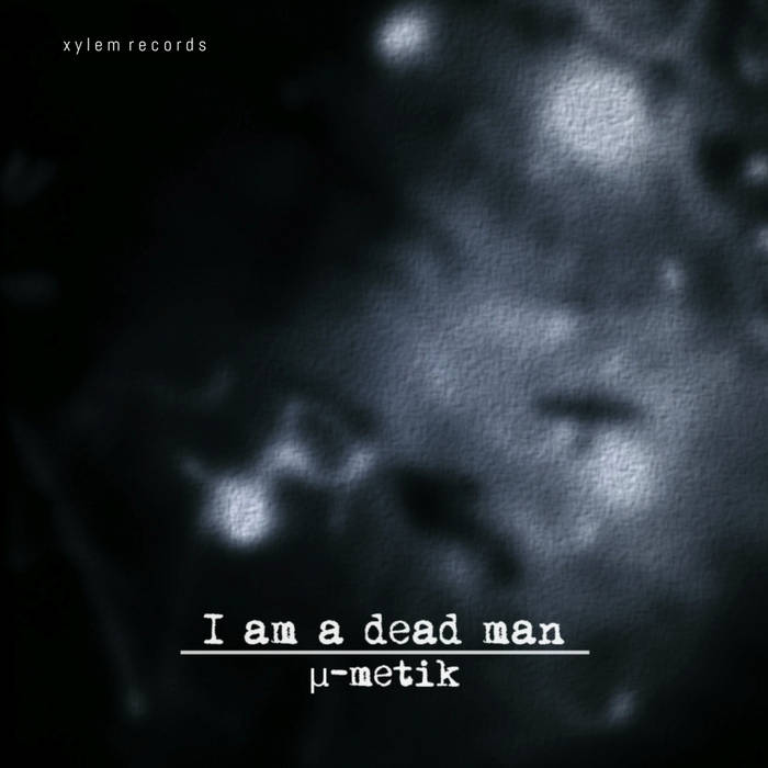I Am A Dead Man | μ-metik | xylem records
