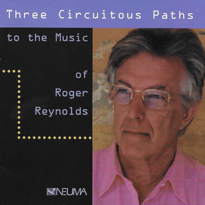 Three Circuitous Paths to the Music of Roger Reynolds Roger Reynolds