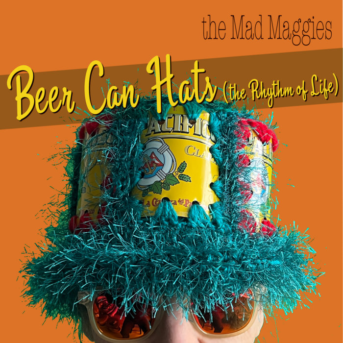Beer Can Hats (the Rhythm of Life), by the Mad Maggies