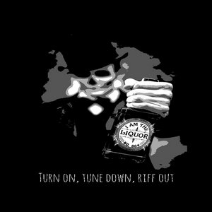 I Am The Liquor — Turn on, tune down, riff out