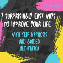7 Surprisingly easy ways to improve your life with self hypnosis and guided meditation cover art