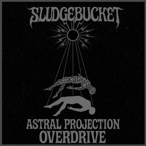 Sludgebucket — Astral Projection Overdrive