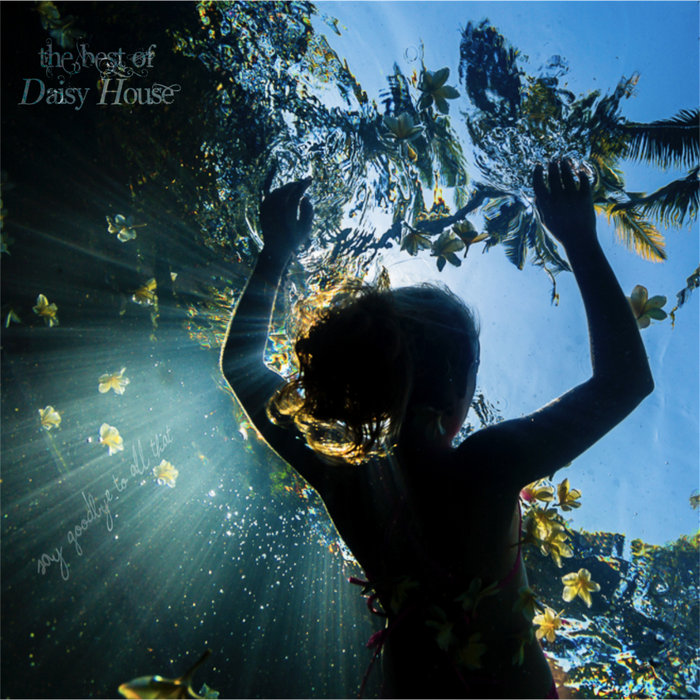 "Say Goodbye To All That" The Best Of Daisy House Daisy House