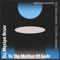 Anatolian Weapons feat. Seirios Savvaidis — To The Mother Of Gods
