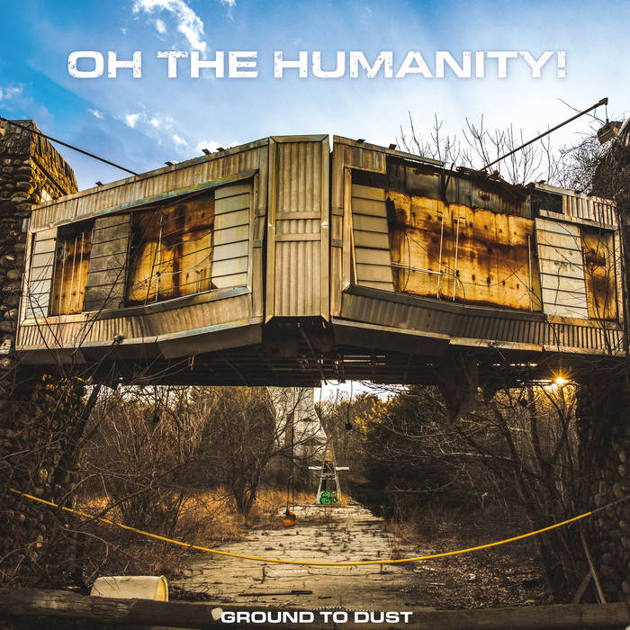 Ground To Dust | OH THE HUMANITY!