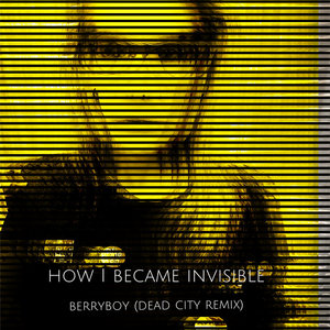 How I Became Invisible — Berryboy (Dead City Remix)