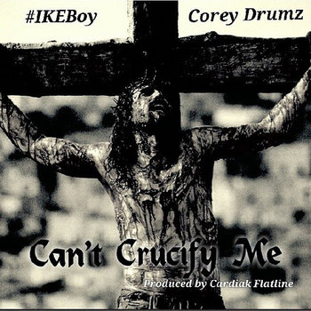 Can't Crucify Me (single) | #IKEBoy Corey Drumz