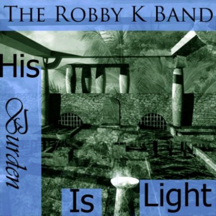 His Burden Is Light The Robby K Band
