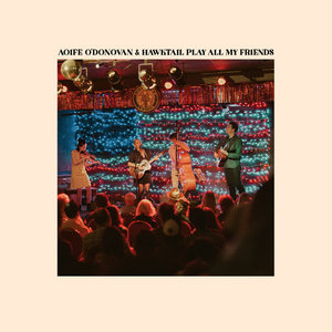 Aoife O'Donovan & Hawktail Play All My FriendsAoife O'Donovan & Hawktail cover